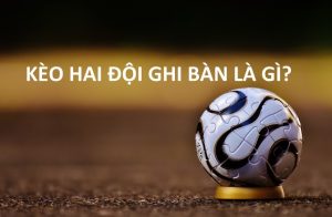 Kèo 2 đội ghi bàn có gì hay