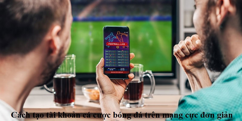 Cách Tạo Tài Khoản Cá Độ Bóng Đá Thả Ga Đặt Cược, Kiếm Lời