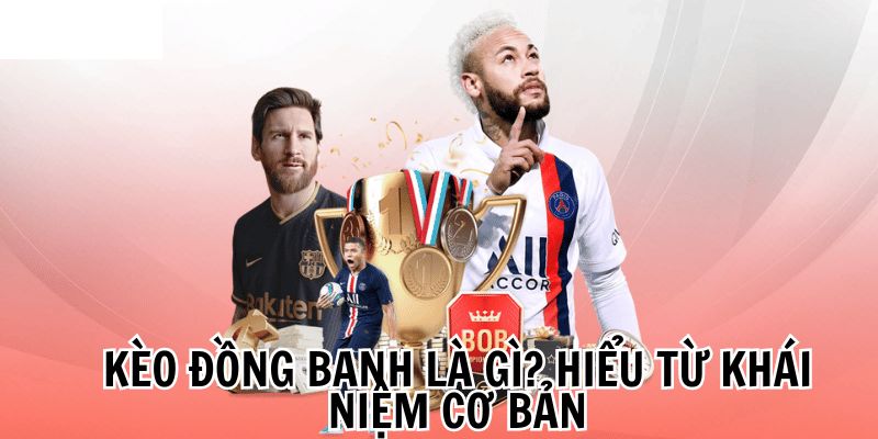 Kèo Đồng Banh Là Gì? Cách Đọc Cơ Bản Dành Cho Người Mới Chơi