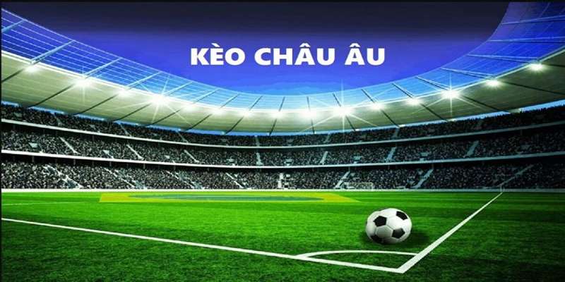 Giải Mã Kèo Châu Âu Cùng Những Kinh Nghiệm Từ Cược Thủ