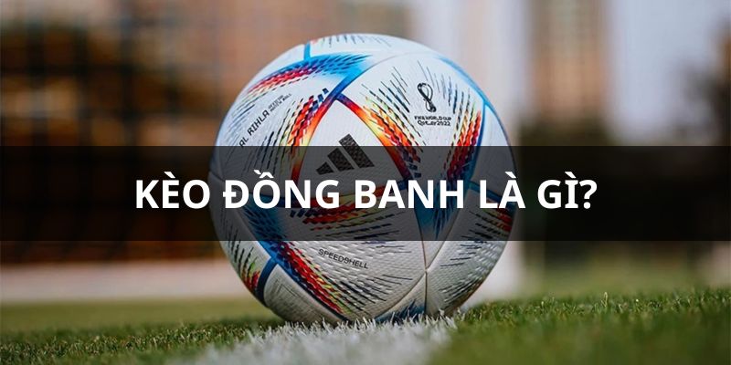 Tổng quan về kèo đồng banh