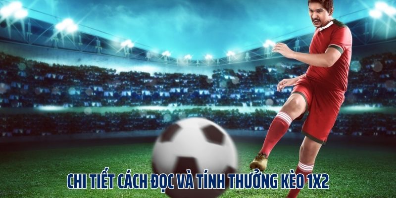 Chi tiết cách đọc và tính thưởng kèo 1X2
