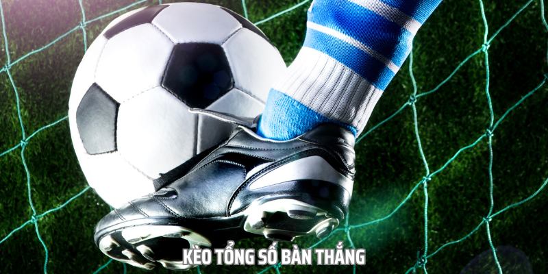 Các loại hình kèo bàn thắng được ưa chuộng