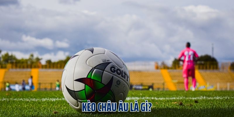 Kèo châu Âu là gì?