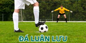 Giải Mã Kèo Đá Luân Lưu Và Những Kinh Nghiệm Chơi Quý Báu