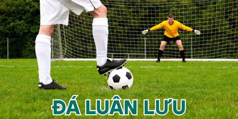 Giải Mã Kèo Đá Luân Lưu Và Những Kinh Nghiệm Chơi Quý Báu