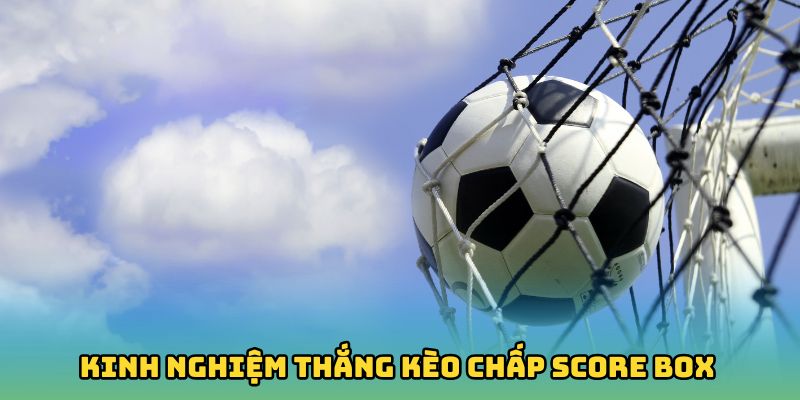 Kinh nghiệm thắng kèo chấp Score Box