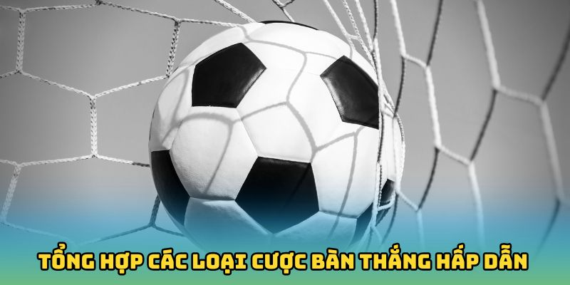 Tổng hợp các loại cược bàn thắng hấp dẫn