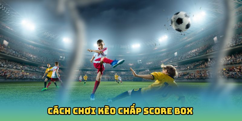 Cách chơi kèo chấp Score Box