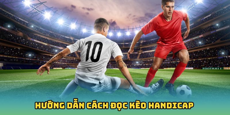 Hướng dẫn cách đọc kèo Handicap cực dễ cho người mới