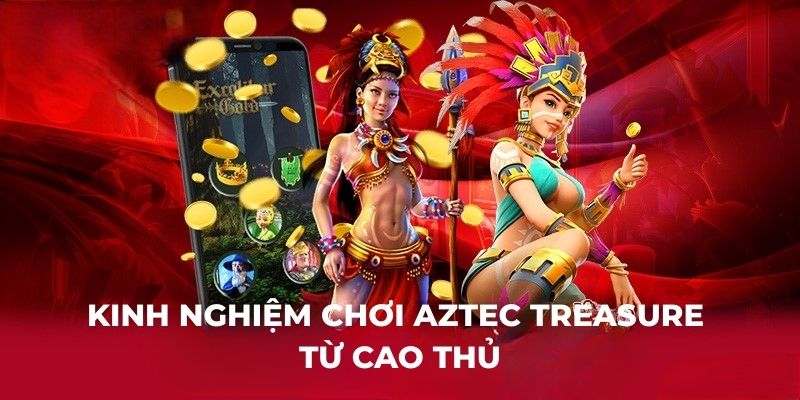 Kinh nghiệm chơi Aztec Treasure từ cao thủ