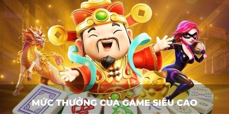 Mức thưởng của game siêu cao