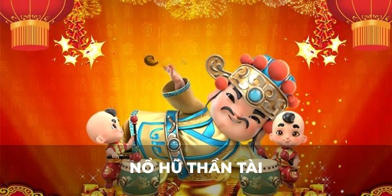 Nổ Hũ Thần Tài - Trò Chơi Kiếm Tiền Uy Tín Cho Bet Thủ