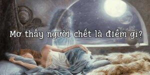Nằm Mơ Thấy Người Chết - FB88 Phân Tích Con Số Đánh Lô Đề