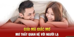 Nằm Mơ Quan Hệ Với Người Lạ - Chia Sẻ Con Số Tài Lộc Từ FB88