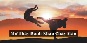 Chốt Con Mấy Khi Nằm Mơ Thấy Đánh Nhau? - Giải Mã Chi Tiết