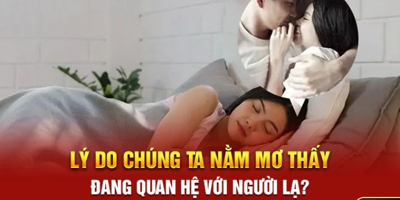 Tiết lộ điềm báo đến từ việc nằm mơ quan hệ với người lạ