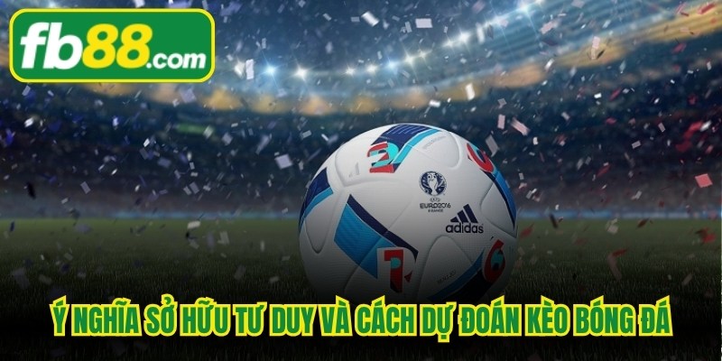 Ý nghĩa sở hữu tư duy và cách dự đoán kèo bóng đá