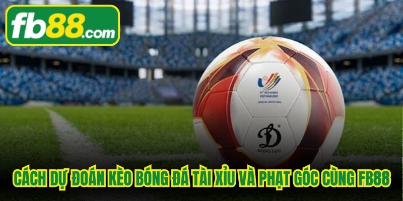 Cách dự đoán kèo bóng đá tài xỉu và phạt góc cùng FB88
