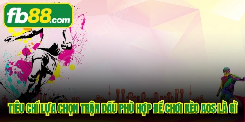Tiêu chí lựa chọn trận đấu phù hợp để chơi kèo AOS là gì