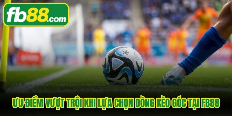 Ưu điểm vượt trội khi lựa chọn dòng kèo góc tại FB88