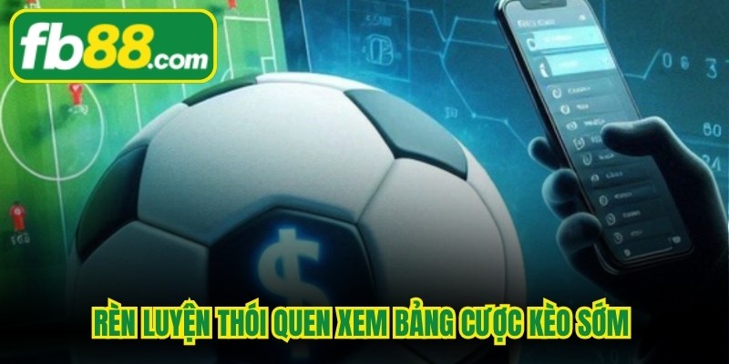 Rèn luyện thói quen xem bảng cược kèo sớm mang lại những ưu thế to lớn 
