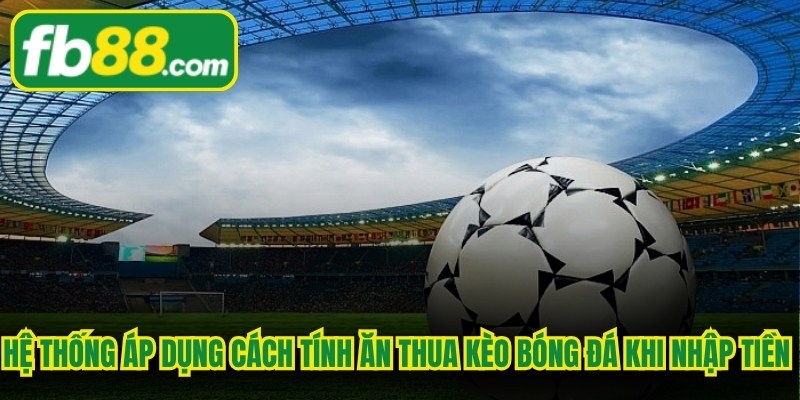 Hệ thống áp dụng cách tính ăn thua kèo bóng đá  khi nhập số tiền cược