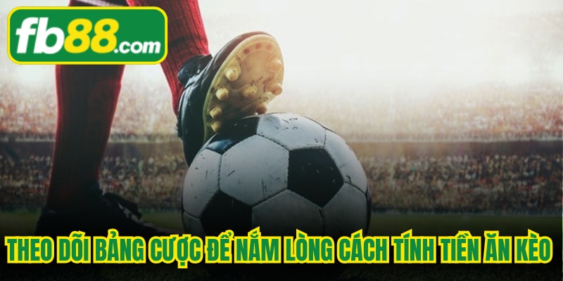 Theo dõi bảng cược để nắm lòng cách tính tiền ăn kèo bóng đá dễ dàng