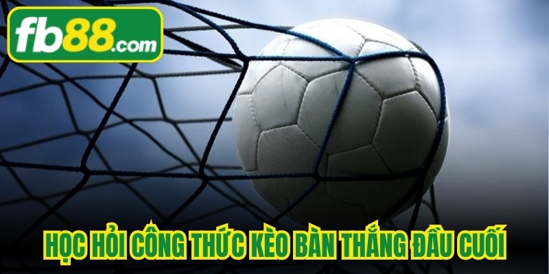 Học hỏi công thức kèo bàn thắng đầu cuối ngay khi bạn nhập tiền cược