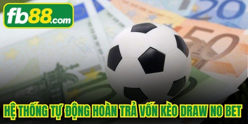 Hệ thống tự động hoàn trả vốn kèo Draw No Bet ngay khi trận đấu hòa