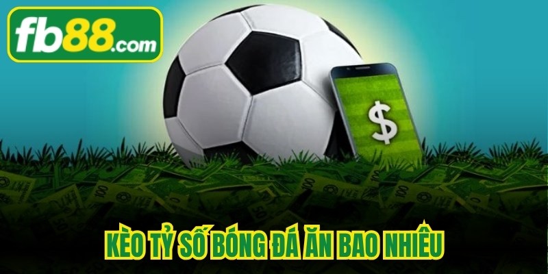 Kèo Tỷ Số Bóng Đá Ăn Bao Nhiêu